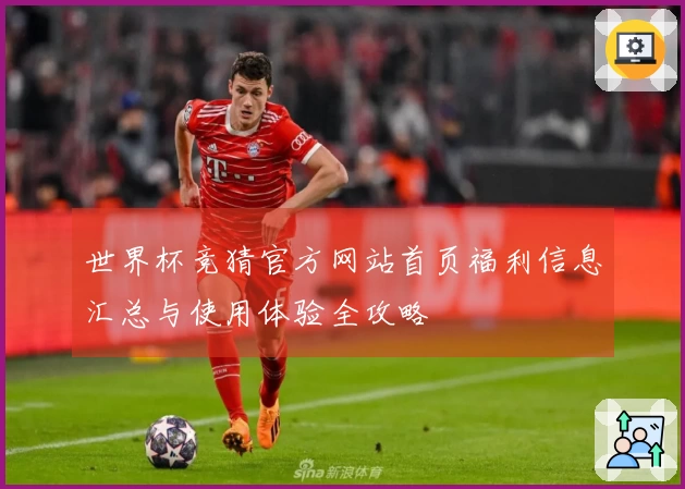 世界杯竞猜官方网站首页福利信息汇总与使用体验全攻略