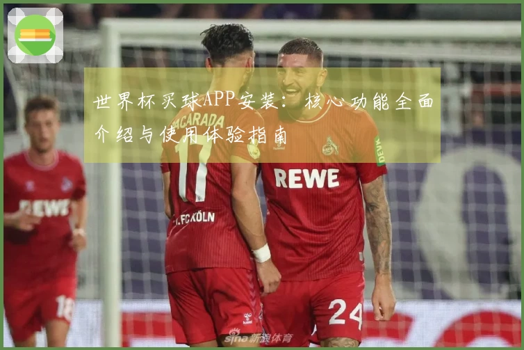 世界杯买球APP安装：核心功能全面介绍与使用体验指南